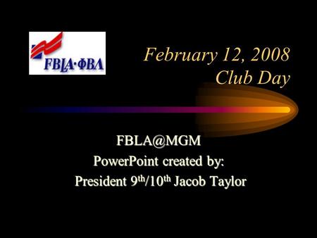 February 12, 2008 Club Day PowerPoint created by: President 9 th /10 th Jacob Taylor President 9 th /10 th Jacob Taylor.