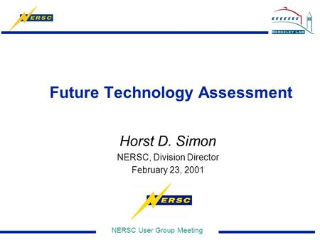 NERSC User Group Meeting Future Technology Assessment Horst D. Simon NERSC, Division Director February 23, 2001.