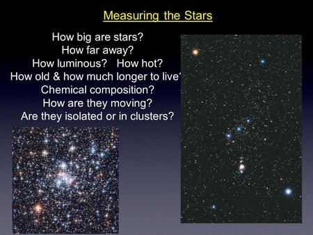 Measuring the Stars How big are stars? How far away? How luminous? How hot? How old & how much longer to live? Chemical composition? How are they moving?