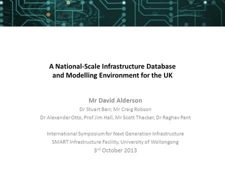 A National-Scale Infrastructure Database and Modelling Environment for the UK Mr David Alderson Dr Stuart Barr, Mr Craig Robson Dr Alexander Otto, Prof.