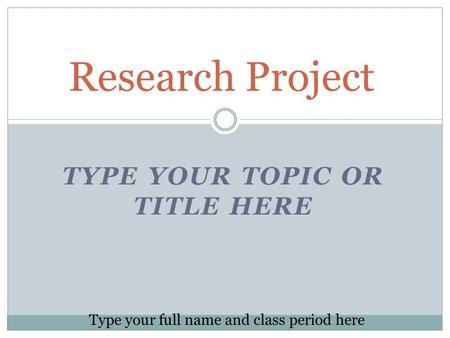 TYPE YOUR TOPIC OR TITLE HERE Research Project Type your full name and class period here.