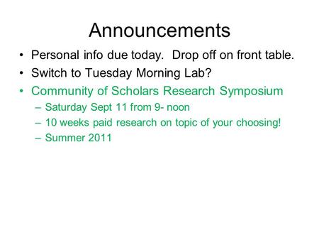 Announcements Personal info due today. Drop off on front table. Switch to Tuesday Morning Lab? Community of Scholars Research Symposium –Saturday Sept.