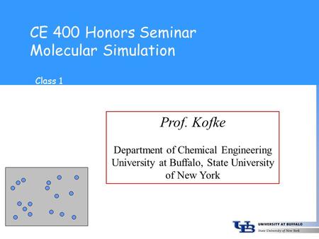 CE 400 Honors Seminar Molecular Simulation Prof. Kofke Department of Chemical Engineering University at Buffalo, State University of New York Class 1.