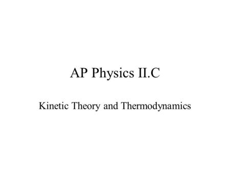 AP Physics II.C Kinetic Theory and Thermodynamics.