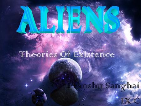 Theories Of Existence Pranshu Sanghai IX C. The Need To Search For Aliens In the past couple of decades, the study of life on Earth has revealed the existence.