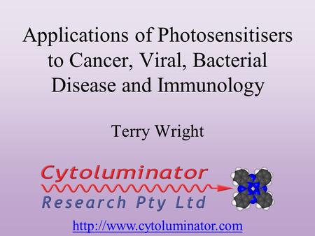 Applications of Photosensitisers to Cancer, Viral, Bacterial Disease and Immunology Terry Wright http://www.cytoluminator.com.