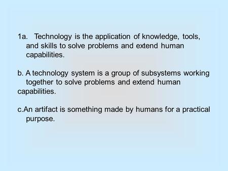 1a. Technology is the application of knowledge, tools, and skills to solve problems and extend human capabilities. b. A technology system is a group of.