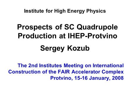 Prospects of SC Quadrupole Production at IHEP-Protvino The 2nd Institutes Meeting on International Construction of the FAIR Accelerator Complex Protvino,