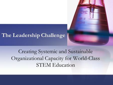 Creating Systemic and Sustainable Organizational Capacity for World-Class STEM Education The Leadership Challenge.
