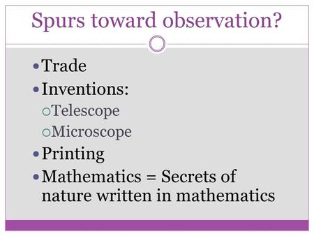 Spurs toward observation? Trade Inventions:  Telescope  Microscope Printing Mathematics = Secrets of nature written in mathematics.
