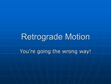 Retrograde Motion You’re going the wrong way!. History of Retrograde Motion Ancient Greeks noticed that certain celestial objects changed their locations.