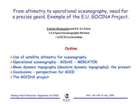 Meeting French Ressources Organization for GOCE Paris, the 14th of may, 2003 From altimetry to operational oceanography, need for a precise geoid. Exemple.