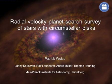 Radial-velocity planet-search survey of stars with circumstellar disks Patrick Weise Johny Setiawan, Ralf Launhardt, André Müller, Thomas Henning Max-Planck-Institute.