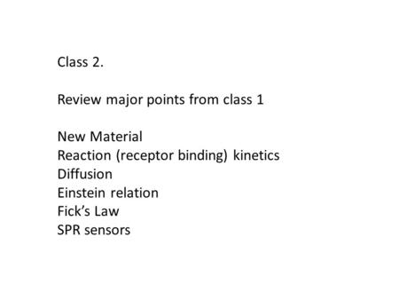 Class 2. Review major points from class 1 New Material Reaction (receptor binding) kinetics Diffusion Einstein relation Fick’s Law SPR sensors.