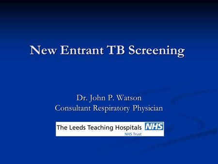 New Entrant TB Screening Dr. John P. Watson Consultant Respiratory Physician.