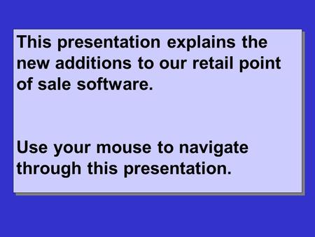 This presentation explains the new additions to our retail point of sale software. Use your mouse to navigate through this presentation. This presentation.