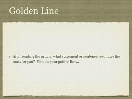 Golden Line After reading the article, what statement or sentence resonates the most for you? What is your golden line...