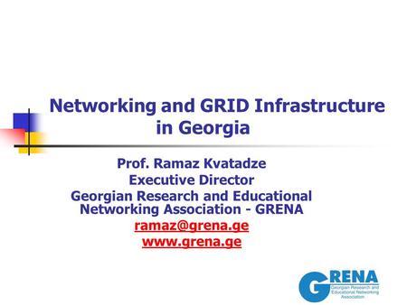 Networking and GRID Infrastructure in Georgia Prof. Ramaz Kvatadze Executive Director Georgian Research and Educational Networking Association - GRENA.