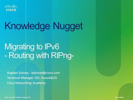 Cisco Confidential 1 © 2010 Cisco and/or its affiliates. All rights reserved. Knowledge Nugget Migrating to IPv6 - Routing with RIPng- Bogdan Doinea -