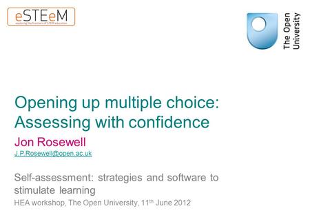 Opening up multiple choice: Assessing with confidence Self-assessment: strategies and software to stimulate learning HEA workshop, The Open University,