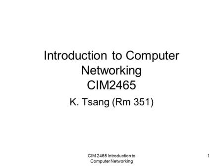 CIM 2465 Introduction to Computer Networking 1 Introduction to Computer Networking CIM2465 K. Tsang (Rm 351)