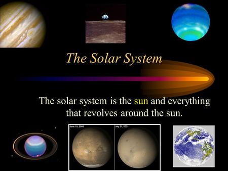 The Solar System The solar system is the sun and everything that revolves around the sun.