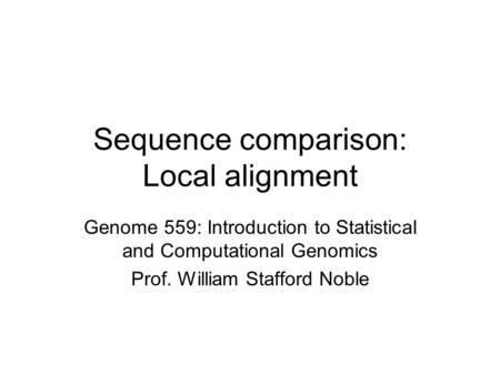 Sequence comparison: Local alignment Genome 559: Introduction to Statistical and Computational Genomics Prof. William Stafford Noble.