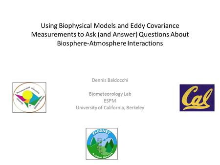 Using Biophysical Models and Eddy Covariance Measurements to Ask (and Answer) Questions About Biosphere-Atmosphere Interactions Dennis Baldocchi Biometeorology.