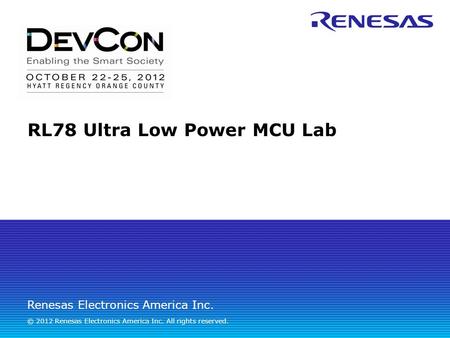 Renesas Electronics America Inc. © 2012 Renesas Electronics America Inc. All rights reserved. RL78 Ultra Low Power MCU Lab.