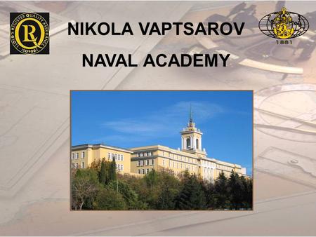 NIKOLA VAPTSAROV NAVAL ACADEMY. OUR MISSION STATEMENT To develop highly qualified leaders for the Bulgarian Navy and the maritime industry; to prepare.