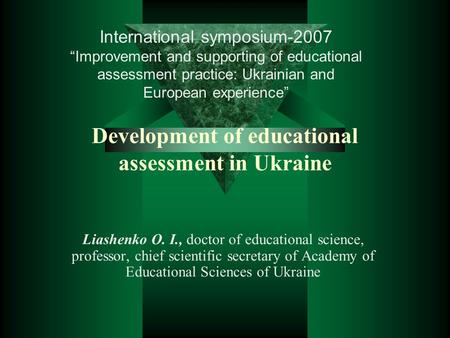 Development of educational assessment in Ukraine Liashenko O. I., doctor of educational science, professor, chief scientific secretary of Academy of Educational.