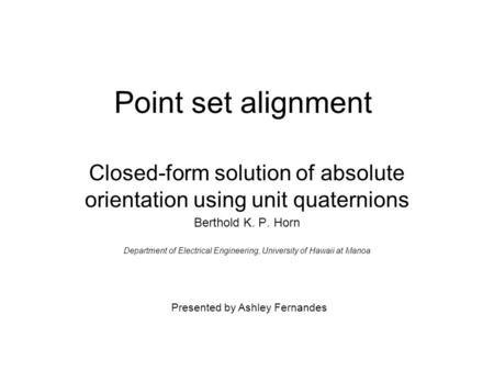 Point set alignment Closed-form solution of absolute orientation using unit quaternions Berthold K. P. Horn Department of Electrical Engineering, University.