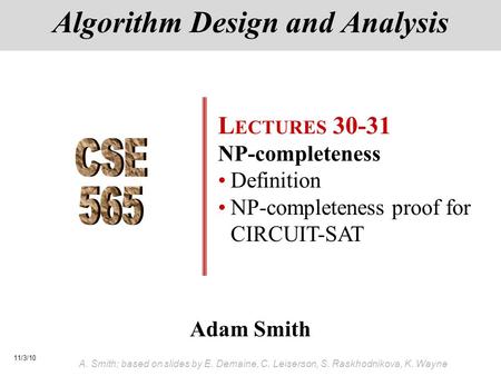 11/3/10 A. Smith; based on slides by E. Demaine, C. Leiserson, S. Raskhodnikova, K. Wayne Adam Smith Algorithm Design and Analysis L ECTURES 30-31 NP-completeness.