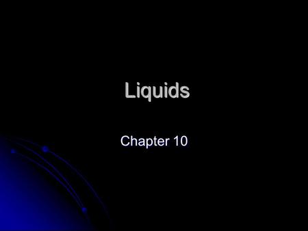 Liquids Liquids Chapter 10. Review: Gases Indefinite shape Indefinite shape Indefinite volume Indefinite volume Take the shape and volume of container.