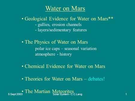 5 Sept 2003Solar System - C.C.Lang1 Water on Mars Geological Evidence for Water on Mars** - gullies, erosion channels - layers/sedimentary features The.