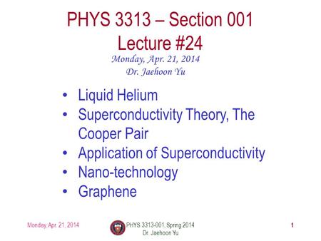 Monday, Apr. 21, 2014PHYS 3313-001, Spring 2014 Dr. Jaehoon Yu 1 PHYS 3313 – Section 001 Lecture #24 Monday, Apr. 21, 2014 Dr. Jaehoon Yu Liquid Helium.