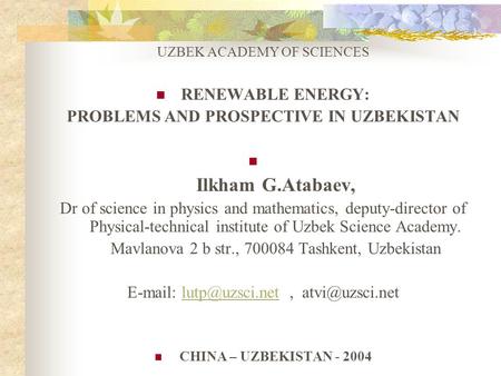 UZBEK ACADEMY OF SCIENCES RENEWABLE ENERGY: PROBLEMS AND PROSPECTIVE IN UZBEKISTAN Ilkham G.Atabaev, Dr of science in physics and mathematics, deputy-director.