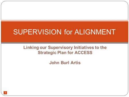1 Linking our Supervisory Initiatives to the Strategic Plan for ACCESS John Burl Artis SUPERVISION for ALIGNMENT.