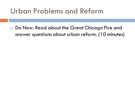 Urban Problems and Reform  Do Now: Read about the Great Chicago Fire and answer questions about urban reform. (10 minutes)