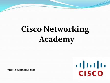 Cisco Networking Academy Prepared by: Ismael Al-Shiab.