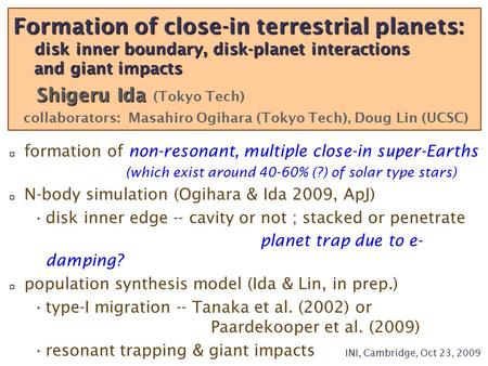  formation of non-resonant, multiple close-in super-Earths (which exist around 40-60% (?) of solar type stars)  N-body simulation (Ogihara & Ida 2009,
