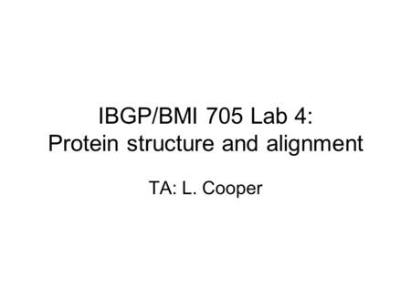 IBGP/BMI 705 Lab 4: Protein structure and alignment TA: L. Cooper.