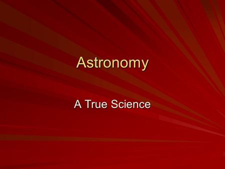 Astronomy A True Science. Astronomy Astronomy – –Includes investigating other planets, and other cosmic particles found in the universe. –Employs the.