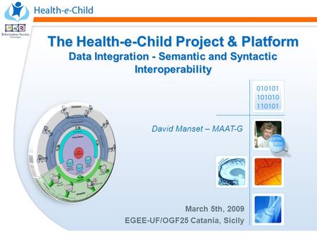 The Health-e-Child Project & Platform Data Integration - Semantic and Syntactic Interoperability David Manset – MAAT-G March 5th, 2009 EGEE-UF/OGF25 Catania,