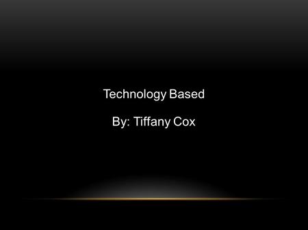 Technology Based By: Tiffany Cox.