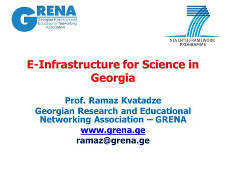 E-Infrastructure for Science in Georgia Prof. Ramaz Kvatadze Georgian Research and Educational Networking Association – GRENA