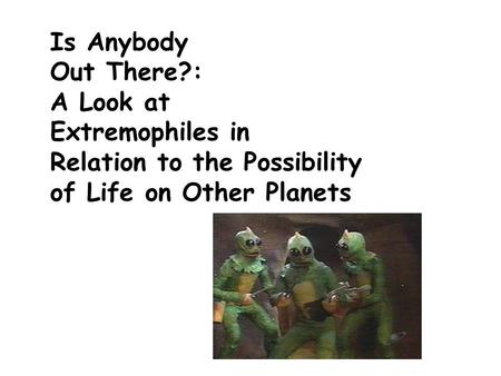 Is Anybody Out There?: A Look at Extremophiles in Relation to the Possibility of Life on Other Planets.