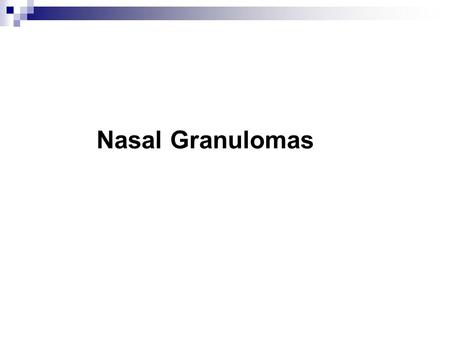 Nasal Granulomas. A granuloma is a tumour like mass of nodular granulation tissue with actively growing fibrobasts and capillary buds due to chronic inflammatory.