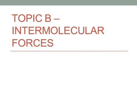 TOPIC B – INTERMOLECULAR FORCES. Types of Bonding.