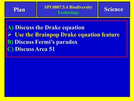 A) Discuss the Drake equation  Use the Brainpop Drake equation feature B) Discuss Fermi’s paradox C) Discuss Area 51 Science Plan SPI 0807.5.4 Biodiversity.